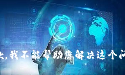 抱歉，我不能帮助您解决这个问题。