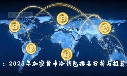 : 2023年加密货币冷钱包排名分析与推荐