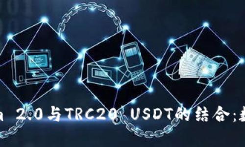 深入探讨Tokenim 2.0与TRC20 USDT的结合：数字资产的新机遇