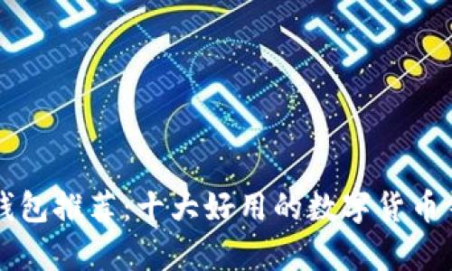 区块链钱包推荐：十大好用的数字货币钱包解析