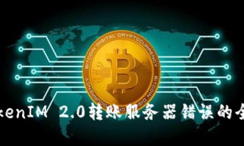 解决TokenIM 2.0转账服务器错误的全面指南