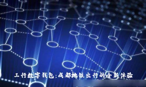 工行数字钱包：成都地铁出行的全新体验