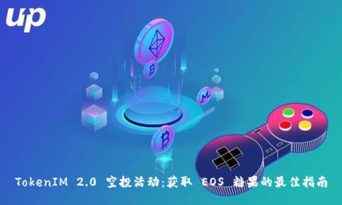 TokenIM 2.0 空投活动：获取 EOS 糖果的最佳指南
