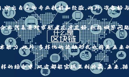   钱包区块链招聘会：连接人才与行业的桥梁 / 
 guanjianci 区块链招聘, 钱包技术, 区块链人才, 电子钱包 /guanjianci 

引言
随着区块链技术的迅猛发展，越来越多的企业投入到这个充满机遇的领域中。而在这个变化迅速的行业中，人才的竞争也愈发激烈。钱包区块链招聘会的设立，为求职者和企业搭建了一座连接的桥梁，推动了人才的流动与行业的发展。本文将详细探讨钱包区块链招聘会的背景、重要性、组织形式以及参与者的准备工作，并回答一些相关问题，帮助你更好地了解这一活动。

1. 钱包区块链招聘会的背景
区块链作为一种颠覆性技术，正在改变各行各业的运作方式。尤其是在金融、供应链和数据管理等领域，区块链的应用前景广阔。随着电子钱包和区块链技术的成熟，越来越多的公司意识到需要具备专业技术的人才来推动产品的开发和市场的拓展。然而，人才短缺问题一直困扰着这个行业。在这种情况下，钱包区块链招聘会应运而生，旨在为企业提供一个集中的招聘平台，帮助他们找到合适的人才，同时也为求职者提供了一个展示自我的舞台。

2. 钱包区块链招聘会的重要性
钱包区块链招聘会的举办不仅仅是一次简单的招聘活动，更是区块链行业发展的重要推动力。首先，它为企业和求职者搭建了一个直接交流的平台，促进了信息的有效流通。其次，招聘会的举办提升了公众对区块链和电子钱包领域的关注，增加了行业的知名度和接受度。此外，招聘会也为参与者提供了交流经验、分享知识的机会，通过集思广益，推动整个行业的进步。最后，钱包区块链招聘会有助于专业人才的引进与培养，满足不断增长的市场需求。

3. 钱包区块链招聘会的组织形式
钱包区块链招聘会可以采取多种组织形式。最常见的形式是线下招聘会，企业设立展位，与求职者面对面交流。同时，也可以采取线上招聘会的形式，通过互联网平台进行直播和互动。这种方式克服了时间和空间的限制，使得更多的人能够参与。此外，招聘会通常会安排行业专家进行主题演讲或论坛，分享最新的行业动态和职业发展建议，增加活动的丰富性和吸引力。

4. 如何准备参与钱包区块链招聘会
无论是企业还是求职者，参与钱包区块链招聘会前都需要做好充分的准备。对于企业来说，提前明确招聘的岗位和要求，准备好的招聘资料，训练好招聘团队，以便在招聘会上充分展示公司的优势。对于求职者来说，提前了解参展的企业、准备好简历和自我介绍，练习面试技巧，以及确定自己的职业目标都是必要的。同时，求职者还应关注着装和礼仪，确保在招聘会上给人留下良好的第一印象。

常见问题解答

问题一：什么是钱包区块链招聘会？它的主要目标是什么？
钱包区块链招聘会是一个专门针对区块链行业，尤其是电子钱包相关领域的招聘活动。其主要目标是为区块链行业的企业提供一个集中招聘的平台，吸引并筛选出适合的专业人才。同时，该活动也为求职者提供了一个展示自己技能、了解行业动态的机会，从而帮助他们找到合适的工作。此外，招聘会还旨在提高公众对区块链技术及其应用的认知度，促进行业的发展。

问题二：求职者如何准备参加钱包区块链招聘会？
求职者在参加钱包区块链招聘会前需要做好多方面的准备。首先，在活动前了解参展公司的背景、业务范围以及招聘需求，这是非常重要的。求职者可以通过公司的官网、社交媒体等渠道收集相关信息。其次，准备简历和个人介绍，确保内容准确、突出自己的专业技能和经验。此外，准备好与面试官交流的问题，展现出对该职位的兴趣。进入现场前，确保着装得体，塑造专业形象，同时保持良好的礼仪和礼貌。在招聘会上，求职者需要积极主动，与企业代表进行交流，展现出自己的优势和对行业的热情，以增加获得面试机会的可能性。

问题三：企业如何在钱包区块链招聘会上吸引优秀人才？
企业在钱包区块链招聘会上吸引优秀人才可以采取多种策略。首先，通过展位的设计和布置展示公司的文化和价值观，吸引求职者驻足。其次，企业可以准备一些互动环节，例如小型讲座、问答环节，吸引求职者的兴趣，展示公司的专业性。同时，企业代表要对求职者态度友好，积极回答问题，给予良好的第一印象。此外，企业还可以提供一些小礼品、宣传资料等，进一步吸引求职者。同时，企业应清晰地传达招聘信息和岗位需求，以便使求职者快速了解公司的需求，从而提高人才匹配的效率。

问题四：未来钱包区块链招聘会的发展趋势是什么？
未来钱包区块链招聘会的发展趋势主要体现在几个方面。首先，随着远程工作的普及，线上招聘会将会越来越流行，企业和求职者无论身处何地，都可以方便地参与。其次，企业在招聘过程中更加关注应聘者的软技能和综合素质，而不仅仅是技术能力。此外，多样化的活动形式也将是未来的一个趋势，例如结合人工智能技术的虚拟招聘会、区块链技术在招聘中的应用等。最后，随着行业的发展，钱包区块链招聘会将不仅仅局限于人才招聘，更会成为行业交流与合作的平台，促进整个区块链行业的共同发展。

结论
钱包区块链招聘会是一个重要的行业活动，它不仅促进了区块链行业的快速发展，也为求职者和企业搭建了沟通交流的平台。通过精心策划和组织，招聘会能有效地帮助企业找到合适的人才，同时也为求职者提供了一个展示自我的机会。在这样的场合中，双方都能实现互利共赢。未来，随着区块链技术和人才市场的不断发展，钱包区块链招聘会的形式和内容也将不断演变，以更好地服务于行业的需求。

