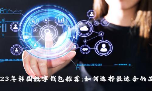 2023年韩国数字钱包推荐：如何选择最适合的品牌