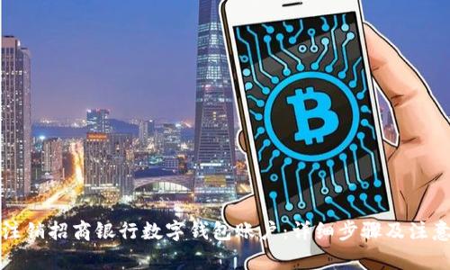如何注销招商银行数字钱包账户：详细步骤及注意事项
