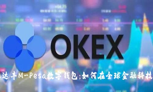 全面解析沃达丰M-Pesa数字钱包：如何在全球金融科技中脱颖而出
