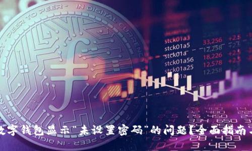 如何解决数字钱包显示“未设置密码”的问题？全面指南与解决方案