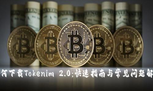 如何下载Tokenim 2.0：快速指南与常见问题解答