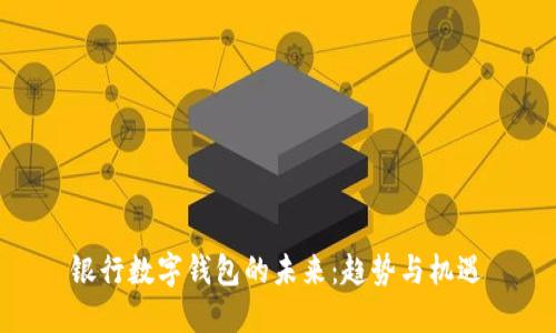 银行数字钱包的未来：趋势与机遇