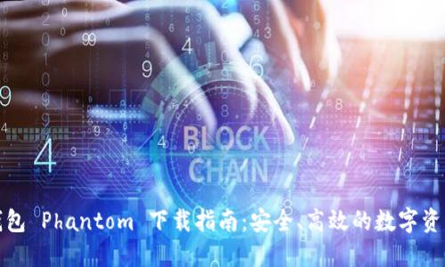 加密货币钱包 Phantom 下载指南：安全、高效的数字资产管理工具
