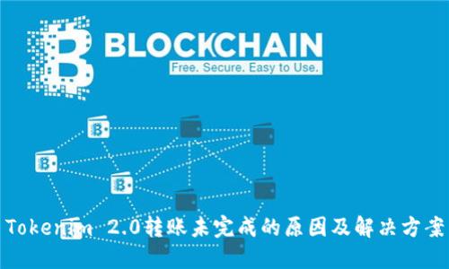 Tokenim 2.0转账未完成的原因及解决方案