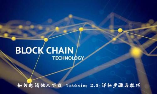 如何邀请他人下载 Tokenim 2.0：详细步骤与技巧