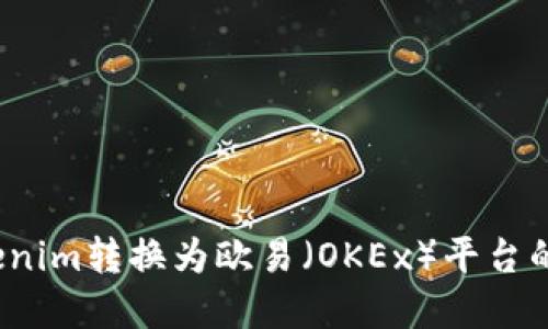 如何将Tokenim转换为欧易（OKEx）平台的加密货币？