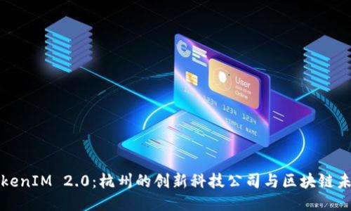 TokenIM 2.0：杭州的创新科技公司与区块链未来