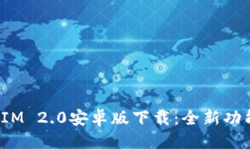 : 最新TokenIM 2.0安卓版下载：全新功能与安全体验