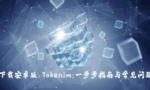 如何下载安卓版 Tokenim：一步步指南与常见问题解答