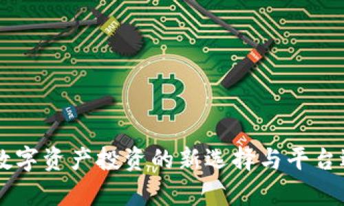 Tokenim：数字资产投资的新选择与平台适用性分析