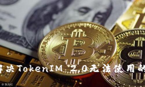 如何解决TokenIM 2.0无法使用的问题？