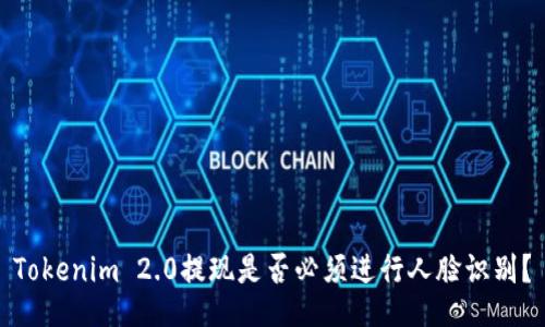 Tokenim 2.0提现是否必须进行人脸识别？