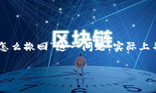 在区块链和加密货币的世界中，转账一旦发出就不可撤回，这是由其去中心化和不可篡改的特性决定的。因此，关于“tokenim转账怎么撤回”这一问题，实际上并没有直接的答案。下面我将围绕这一主题展开详细讨论，包括转账过程中可能遇到的情况、撤回转账的可能性以及一些常见问题。

如何处理Tokenim转账后的撤回及常见问题解析