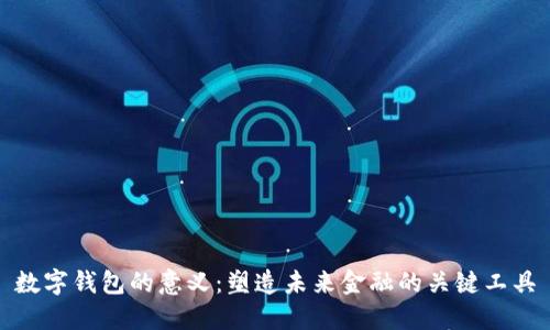 数字钱包的意义：塑造未来金融的关键工具