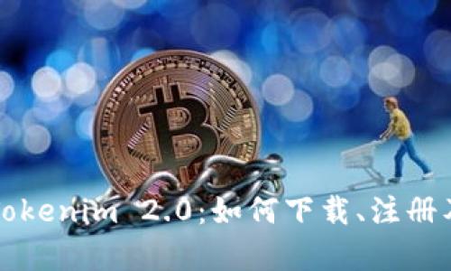 全面解析Tokenim 2.0：如何下载、注册及使用指南