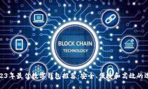 2023年最佳数字钱包推荐：安全、便捷和高效的选择