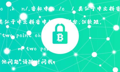 “tokenim 2.0”可以分为两个部分来发音：

1. **token** - 发音为 /ˈtoʊ.kən/，音标中的 /oʊ/ 类似于中文拼音中的“欧”音，/kən/ 读作“肯”。

2. **im** - 发音为 /ɪm/，类似于中文拼音中的“音”部分，但较短。

3. **2.0** - 通常可以读作 “two point oh”。

综合起来，可以发音为：“toʊ.kən.ɪm two point oh”。

希望这能帮助到你！如果你有其他问题，请随时问我。