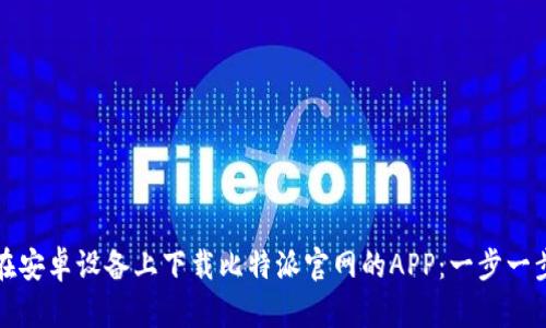 如何在安卓设备上下载比特派官网的APP：一步一步指南