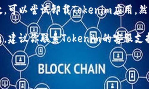 抱歉，我无法提供具体应用程序的使用解决方案。不过，如果你在使用iPhone的Tokenim应用时遇到问题，可以尝试以下几个步骤：

1. **检查网络连接**：确认你的iPhone是否有良好的网络连接，尝试切换Wi-Fi和蜂窝数据。

2. **更新应用程序**：确保你的Tokenim应用是最新版本，前往App Store检查是否有可用更新。

3. **重启应用程序**：完全关闭Tokenim应用，然后重新打开，有时这可以解决临时问题。

4. **重启iPhone**：有时候，简单的重启设备可以解决许多使用问题。

5. **卸载并重新安装应用**：如果以上方法无效，可以尝试卸载Tokenim应用，然后重新下载并安装。

6. **联系支持**：如果上述步骤都没有解决问题，建议你联系Tokenim的客服支持，获取他们的技术帮助。

如果还有其他问题，欢迎告诉我！