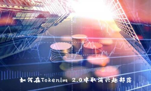 如何在Tokenim 2.0中取消兴趣部落