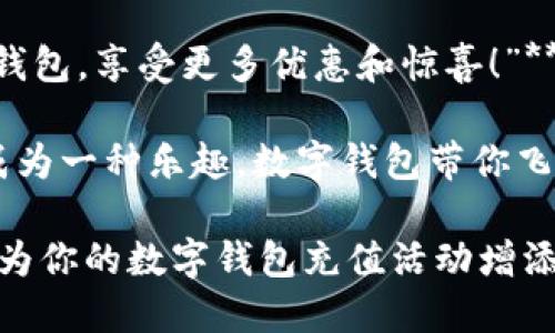 ### 数字钱包充值文案

1. **“给你的财富加加油，数字钱包充值轻松搞定！”**
   
2. **“让每一分钱都闪闪发光，快来为你的数字钱包充值吧！”**

3. **“钱包空空如也？别慌，充值就像喝水一样简单！”**

4. **“充值一键搞定，快乐消费从此开启！”**

5. **“数字钱包充值，享受便捷生活的第一步！”**

6. **“充充充，财富不再是梦，快用数字钱包充值！”**

7. **“钱包也要元气满满，快来充值吧！”**

8. **“充值就像打开新世界的大门，快来尝试吧！”**

9. **“充实你的钱包，享受更多优惠和惊喜！”**

10. **“让充值成为一种乐趣，数字钱包带你飞！”**

希望这些文案能为你的数字钱包充值活动增添趣味和吸引力！