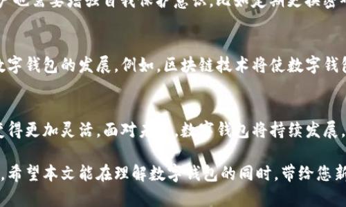 数字钱包解读：解析数字钱包的运作原理与未来趋势

数字钱包, 电子支付, 加密货币, 金融科技/guanjianci

什么是数字钱包？
数字钱包，顾名思义，是一种电子形式的支付工具，让用户能够安全地存储和管理其金融信息。在数字金融不断发展的今天，数字钱包已经成为许多人日常生活中的必备工具。从购物、支付账单到转账、收款，数字钱包以其便捷性和高效性受到用户青睐。

数字钱包的基本功能
数字钱包不仅能够存储用户的信用卡和借记卡信息，还能够支持多种支付方式，包括但不限于电子支付、加密货币等。具体功能可以大致分为以下几类：
ul
    li支付功能：用户可以使用数字钱包进行线下和线上购物，支付账单。/li
    li转账功能：支持用户之间的即时转账，不再受制于传统银行的业务时间。/li
    li存储功能：除了现金和卡信息，数字钱包也能存储优惠券、会员卡等各种消费信息。/li
    li安全功能：许多数字钱包使用加密技术，确保用户信息和资金的安全。/li
/ul

数字钱包的运作原理
数字钱包的运作原理可以简单地理解为，通过互联网将用户的支付信息与商家系统连接。用户在购物时，只需打开数字钱包，选择支付方式，即可快速完成交易。许多数字钱包还配备了二维码支付功能，用户只需扫描二维码即可完成交易。

数字钱包的类型
数字钱包大体可以分为以下几种类型，各具特色：
ul
    li集中式数字钱包：如支付宝、微信支付等，它们由第三方机构运营，用户的信息和资产存放在公司服务器上。/li
    li去中心化数字钱包：这类钱包通常与区块链技术相关联，如比特币钱包，用户可以完全掌控自己的资产，不依赖中央机构。/li
    li多币种数字钱包：支持多种法定货币和加密货币，用户可以在一个平台中管理不同的资产。/li
/ul

数字钱包在生活中的应用
数字钱包的普及使我们的生活发生了显著变化，特别是在购物和支付方面。如今，越来越多的商家开始接受数字钱包支付，甚至在一些国家，数字支付已成为主流。比如，在中国，几乎所有的商超、餐厅和在线服务都支持支付宝或微信支付。正如古话所说“货通天下”，数字钱包让支付变得更为便捷。

数字钱包的安全性
随着数字钱包的普及，安全问题也逐渐引起公众的关注。一方面，数字钱包使用高强度的加密技术来保护用户信息；但另一方面，用户也需要增强自我保护意识，比如定期更换密码，不随意点击可疑链接等。正如“自古深情留不住，总是套路得人心”，在享受便利的同时，安全防范不可忽视。

数字钱包的未来趋势
随着科技的不断进步，数字钱包的未来发展方向也变得更加多元化。移动支付、区块链技术、人工智能等新技术的应用将不断推动数字钱包的发展。例如，区块链技术将使数字钱包更加安全、透明；而人工智能则能够帮助商家更好地理解消费者的需求，从而提供定制化的服务。

结论
数字钱包正在改变我们的支付方式，推动金融科技的发展。在日常生活中，它不仅提高了我们的支付效率，也让我们对金钱的管理变得更加灵活。面对未来，数字钱包将持续发展，为我们带来更多便利。就像“水能载舟，亦能覆舟”，科技的进步需要人们的智慧与警惕，只有共同前行，才能把握数字化时代的潮流。

如此引入民间智慧、地域文化和习惯用语，不仅让内容富有生活气息，也帮助读者更好地理解数字钱包及其在现代生活中的重要性。希望本文能在理解数字钱包的同时，带给您新的思考与启示。