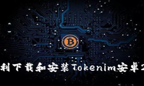 如何顺利下载和安装Tokenim安卓2.0版本