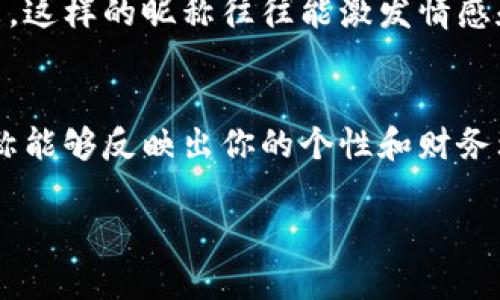 为数字钱包选择一个合适的昵称可以让你的钱包更加个性化和易于识别。以下是一些建议，既可以表现出个性，也能够与数字钱包的功能相关联。

### 建议
如何为你的数字钱包选择一个完美的昵称

### 关键词
数字钱包, 昵称, 个性化, 创意/guanjianci

### 内容介绍

1. 选择昵称的原则
为你的数字钱包命名时，首先要考虑几个原则。一个好的昵称应该简短易记，具有个性，且能够反映你的生活方式或经济理念。“一分耕耘，一分收获”，要透过这个昵称表达出你对金钱管理的态度。

2. 与数字钱包功能相关的昵称
考虑到数字钱包的基本功能，以下是一些与金融相关的昵称建议：
ul
    li小金库：象征储蓄和财富的藏匿之处。/li
    li虚拟富翁：突显你的数字资产充盈。/li
    li灵活钱袋：强调随时随地处理财务的优势。/li
/ul

3. 个性化风格的昵称
如果你想让你的数字钱包更加个性化，可以考虑一些趣味昵称，比如：
ul
    li红包小子：在中国文化中，红包象征着好运和财富。/li
    li消费达人：彰显你的消费智慧与决策能力。/li
    li数字巫师：展现你在数字世界中游刃有余的能力。/li
/ul

4. 结合文化背景的昵称
文化差异会影响我们选择昵称的方式。如果你在中国，以下是一些可以结合当地文化的昵称：
ul
    li财神到：表达对财富的渴望与祝福。/li
    li富贵满堂：取自传统中的吉祥话。/li
    li金元宝：象征着财富与繁荣。/li
/ul

5. 流行趋势的昵称
另外，你也可以借鉴一些流行趋势中的元素来为你的数字钱包命名。例如，结合社交媒体流行语或网络用语：
ul
    li小确幸：代表着生活中的小确幸和财务安稳。/li
    li慢热投资：突显你对于投资的慎重态度。/li
/ul

6. 你的个人故事
最后，考虑如何可以用你的个人故事来为钱包命名。比如，你是在某个地方旅行时获得的财富，或者是某个特定事件改变了你对金钱的看法。这样的昵称往往能激发情感和记忆，让你的数字钱包不仅仅是一个工具，而是一个承载回忆的载体。

7. 总结与播发
总之，为你的数字钱包选择一个合适的昵称，不仅能够提升你对其的归属感，还能使日常财务管理变得更加愉悦和轻松。在选择时，确保昵称能够反映出你的个性和财务理念，同时不拘泥于传统，可以大胆创新。记得“久而久之，习惯成自然”，让这个昵称成为你的独特标识，伴随你走过每一个财务决策的瞬间。

希望这些建议能够帮助你选出一个既个性化又符合你使用习惯的数字钱包昵称！