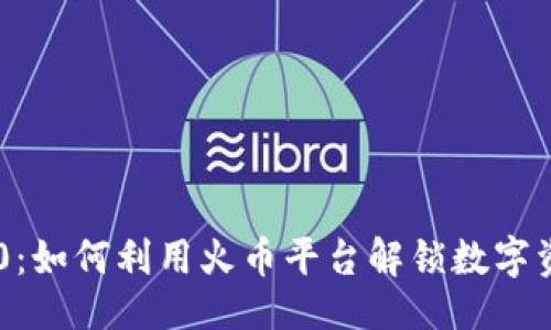 原文  
Tokenim 2.0：如何利用火币平台解锁数字资产的新机遇