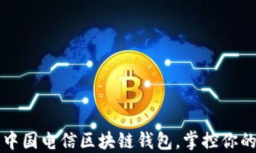 
轻松下载中国电信区块链钱包，掌控你的数字资产