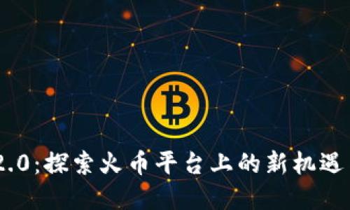 Tokenim 2.0：探索火币平台上的新机遇与投资热点