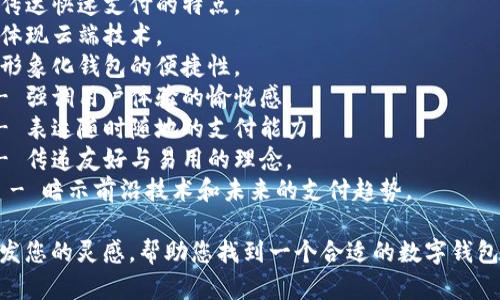 数字钱包的名称可以根据其功能、特性或目标受众而定。以下是一些建议，供您参考：

1. **易付钱包** - 强调操作简便。
2. **智汇钱包** - 表示智能和集成多种功能。
3. **安全宝** - 突出安全性。
4. **闪付通** - 传达快速支付的特点。
5. **云支付** - 体现云端技术。
6. **掌中宝** - 形象化钱包的便捷性。
7. **乐享钱包** - 强调用户体验的愉悦感。
8. **随行支付** - 表达随时随地的支付能力。
9. **微笑钱包** - 传递友好与易用的理念。
10. **未来钱包** - 暗示前沿技术和未来的支付趋势。

希望这些名字能激发您的灵感，帮助您找到一个合适的数字钱包名称！