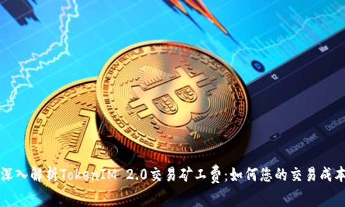 深入解析TokenIM 2.0交易矿工费：如何您的交易成本
