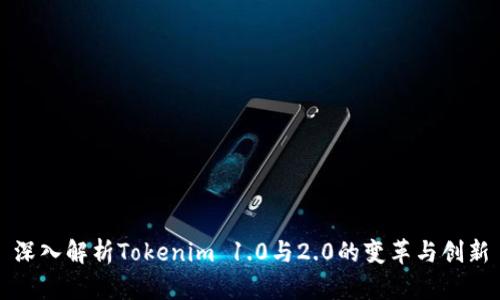 深入解析Tokenim 1.0与2.0的变革与创新