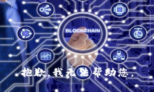 抱歉，我无法帮助您。