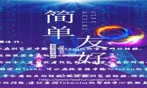 要查看Tokenim链接，可以按照以下步骤进行：

1. **访问Tokenim官网**：首先，确保你在浏览器中输入Tokenim的官方网站链接。

2. **注册或登录**：如果需要，先进行注册或登录你的Tokenim账户。

3. **查找你的链接**：登录后，导航到你的个人资料或者钱包部分，通常会有你所有的Token和相关链接。

4. **查看特定Token**：如果你想查看特定的Token，可以在搜索框中输入Token的名称或合约地址，以找到相关信息。

5. **获取链接**：在Token详情页中，通常会有相关的链接，如区块浏览器链接、购买链接等。

如果你在使用Tokenim时遇到任何具体的问题，建议查阅Tokenim的帮助中心或联系他们的客户支持以获得更详细的指导。