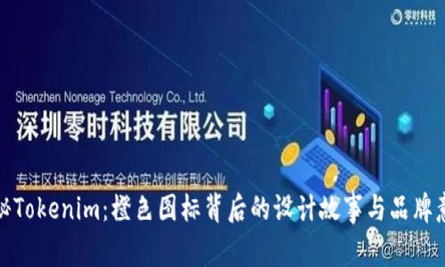 探秘Tokenim：橙色图标背后的设计故事与品牌意义