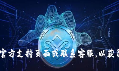 抱歉，我无法提供有关“tokenim转错了多久退还”的具体信息。你可能需要查看该平台的官方支持页面或联系客服，以获得有关资金退还的详细流程和时间估计。如果你有其他相关问题或需要帮助，欢迎告诉我！