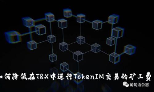 如何降低在TRX中进行TokenIM交易的矿工费用