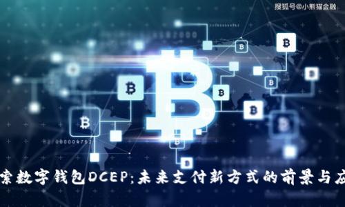 探索数字钱包DCEP：未来支付新方式的前景与应用