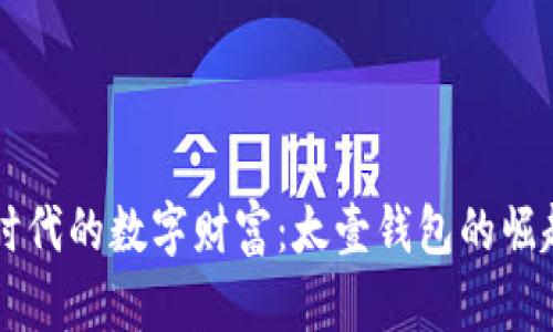 区块链时代的数字财富：太壹钱包的崛起与未来