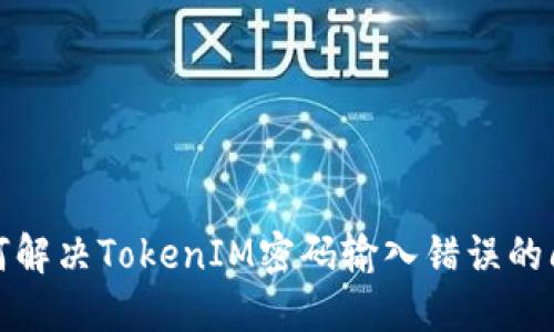 如何解决TokenIM密码输入错误的问题